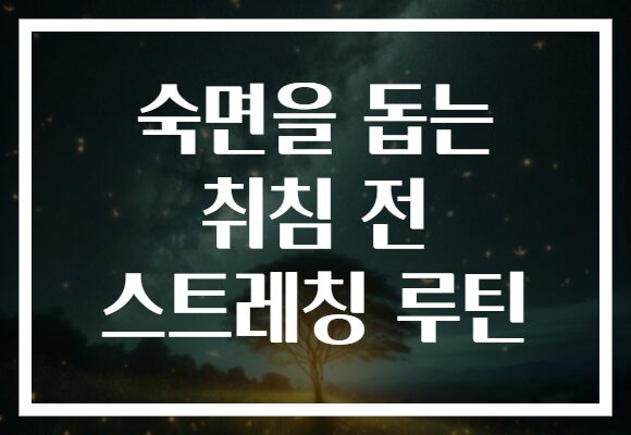 숙면을 돕는 취침 전 스트레칭 루틴