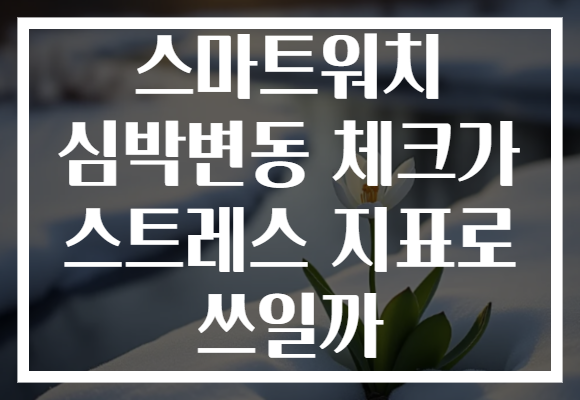 스마트워치 심박변동 체크가 스트레스 지표로 쓰일까