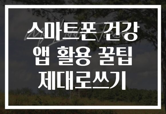 스마트폰 건강 앱 활용 꿀팁 제대로쓰기