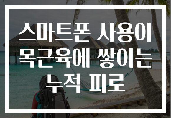 스마트폰 사용이 목근육에 쌓이는 누적 피로