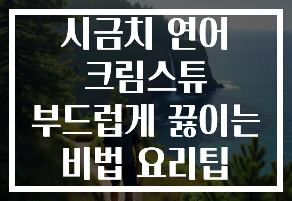 시금치 연어 크림스튜 부드럽게 끓이는 비법 요리팁