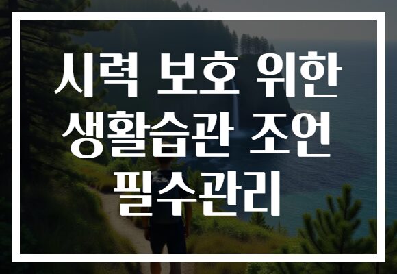 시력 보호 위한 생활습관 조언 필수관리