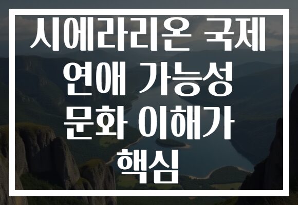 시에라리온 국제 연애 가능성 문화 이해가 핵심