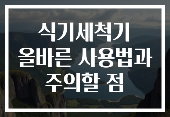식기세척기 올바른 사용법과 주의할 점