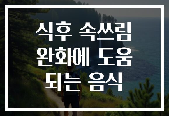 식후 속쓰림 완화에 도움 되는 음식