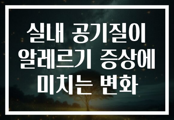 실내 공기질이 알레르기 증상에 미치는 변화