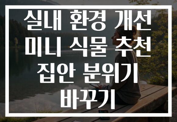 실내 환경 개선 미니 식물 추천 집안 분위기 바꾸기