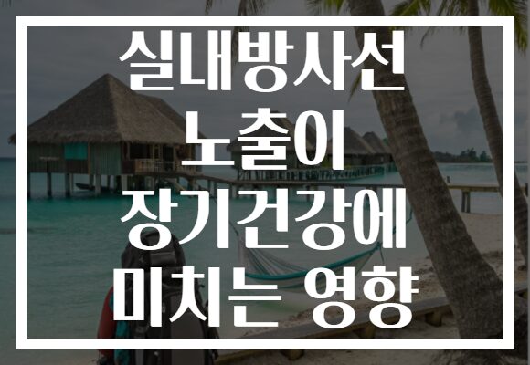 실내방사선 노출이 장기건강에 미치는 영향