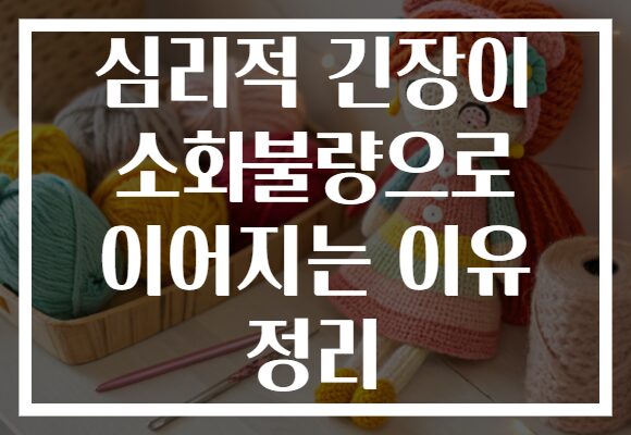 심리적 긴장이 소화불량으로 이어지는 이유 정리