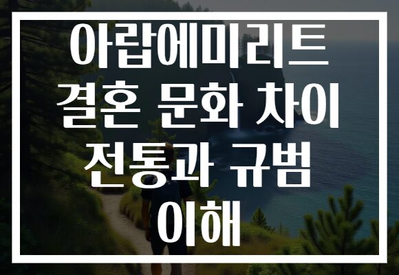 아랍에미리트 결혼 문화 차이 전통과 규범 이해