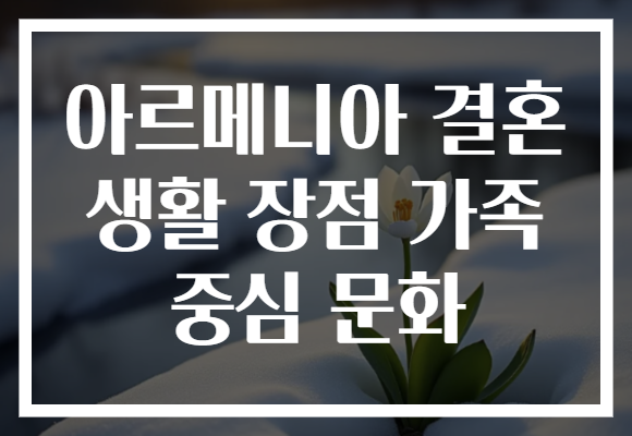아르메니아 결혼 생활 장점 가족 중심 문화