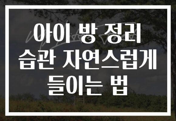 아이 방 정리 습관 자연스럽게 들이는 법