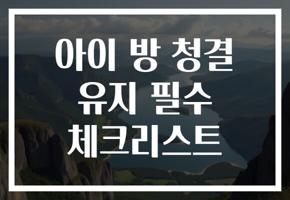 아이 방 청결 유지 필수 체크리스트