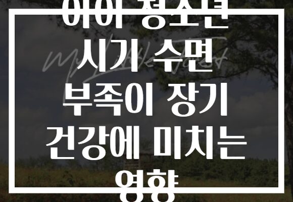 아이 청소년 시기 수면 부족이 장기 건강에 미치는 영향