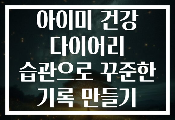 아이미 건강 다이어리 습관으로 꾸준한 기록 만들기