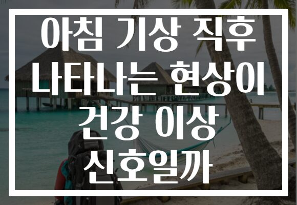 아침 기상 직후 나타나는 현상이 건강 이상 신호일까