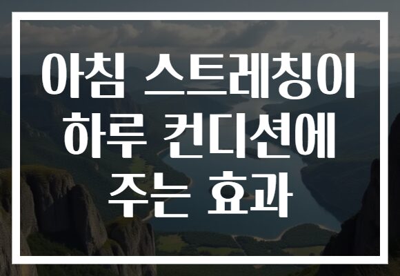 아침 스트레칭이 하루 컨디션에 주는 효과