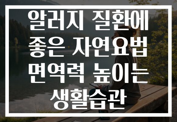 알러지 질환에 좋은 자연요법 면역력 높이는 생활습관