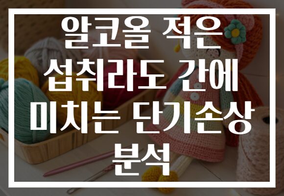 알코올 적은 섭취라도 간에 미치는 단기손상 분석