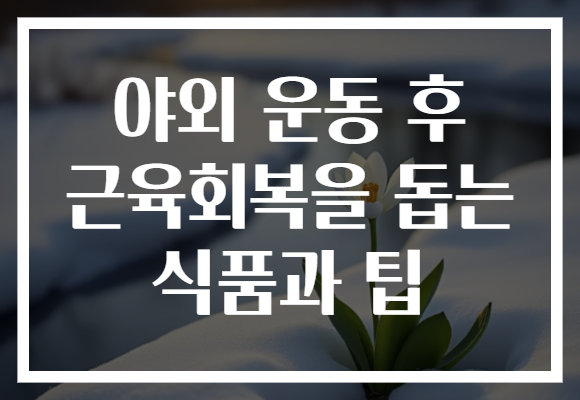 야외 운동 후 근육회복을 돕는 식품과 팁