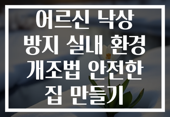 어르신 낙상 방지 실내 환경 개조법 안전한 집 만들기