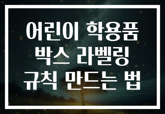 어린이 학용품 박스 라벨링 규칙 만드는 법