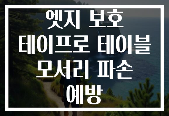 엣지 보호 테이프로 테이블 모서리 파손 예방