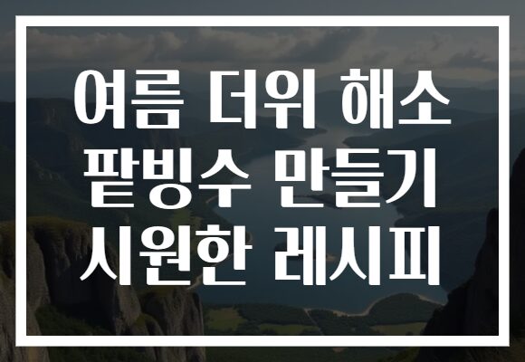 여름 더위 해소 팥빙수 만들기 시원한 레시피