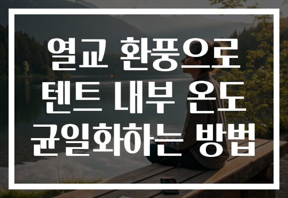 열교 환풍으로 텐트 내부 온도 균일화하는 방법