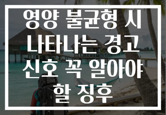 영양 불균형 시 나타나는 경고 신호 꼭 알아야 할 징후