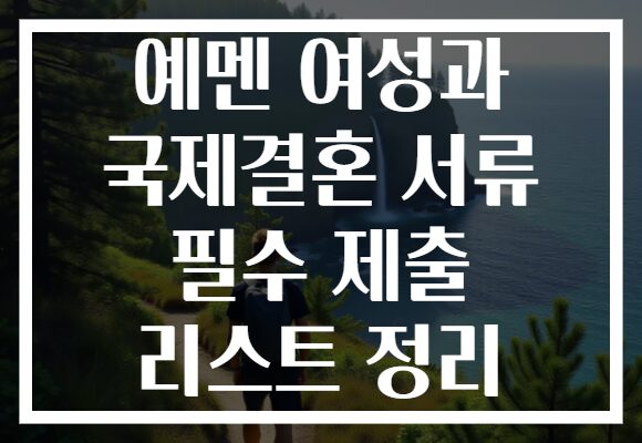 예멘 여성과 국제결혼 서류 필수 제출 리스트 정리