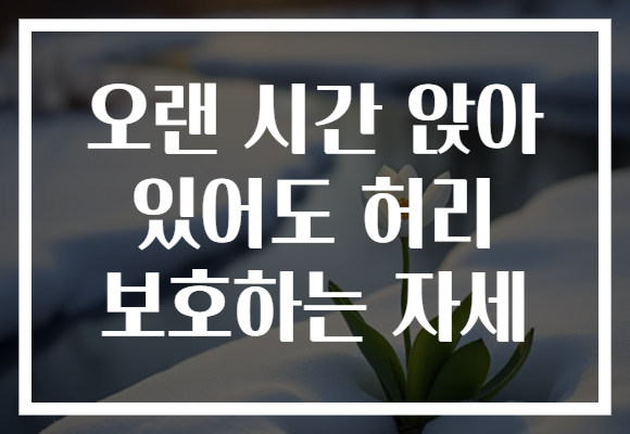 오랜 시간 앉아 있어도 허리 보호하는 자세