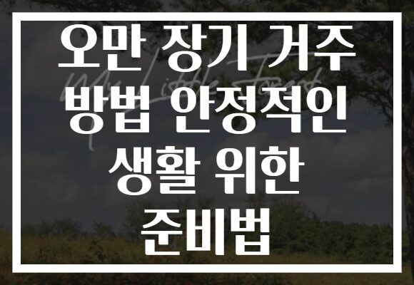 오만 장기 거주 방법 안정적인 생활 위한 준비법