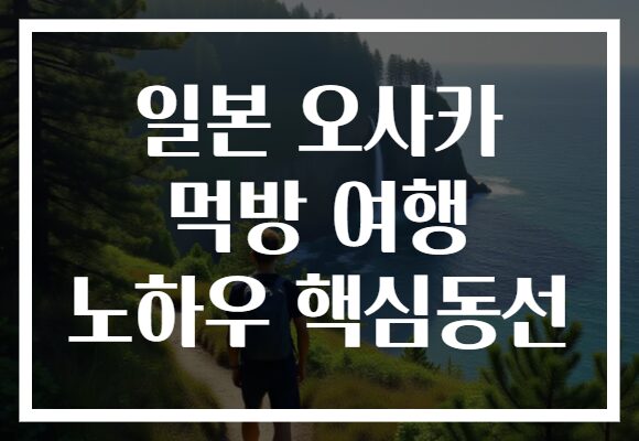 일본 오사카 먹방 여행 노하우 핵심동선