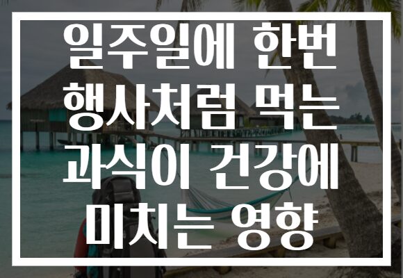 일주일에 한번 행사처럼 먹는 과식이 건강에 미치는 영향