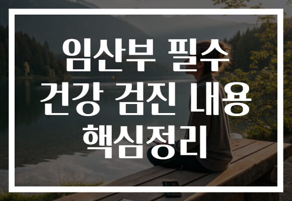 임산부 필수 건강 검진 내용 핵심정리