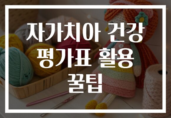 자가치아 건강 평가표 활용 꿀팁