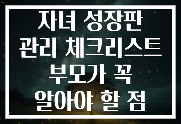 자녀 성장판 관리 체크리스트 부모가 꼭 알아야 할 점