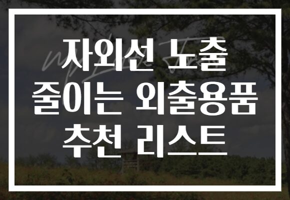 자외선 노출 줄이는 외출용품 추천 리스트