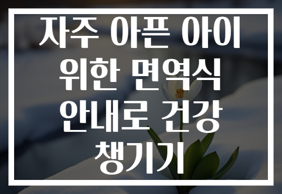 자주 아픈 아이 위한 면역식 안내로 건강 챙기기
