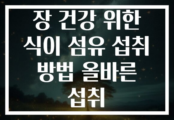 장 건강 위한 식이 섬유 섭취 방법 올바른 섭취