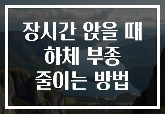 장시간 앉을 때 하체 부종 줄이는 방법