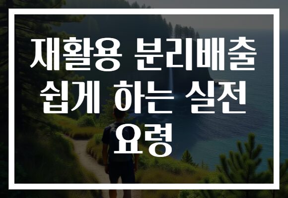 재활용 분리배출 쉽게 하는 실전 요령