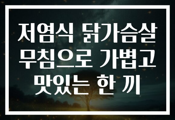 저염식 닭가슴살 무침으로 가볍고 맛있는 한 끼