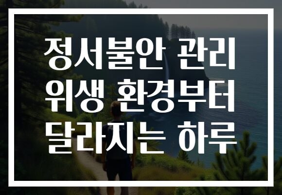 정서불안 관리 위생 환경부터 달라지는 하루