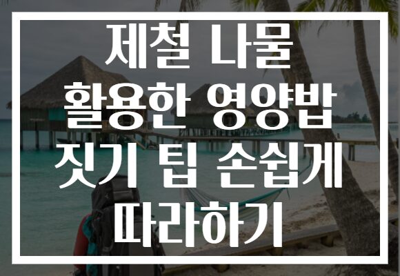 제철 나물 활용한 영양밥 짓기 팁 손쉽게 따라하기