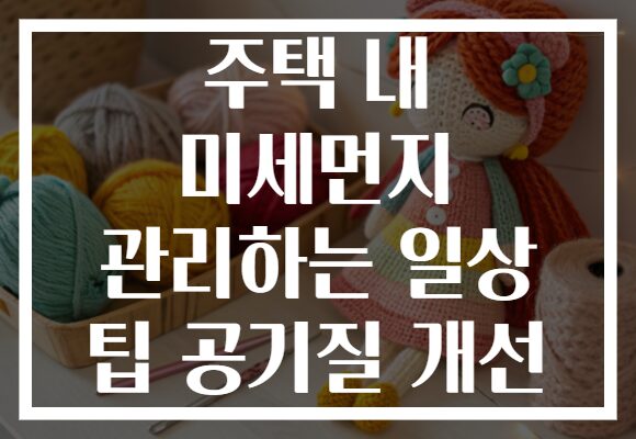 주택 내 미세먼지 관리하는 일상 팁 공기질 개선