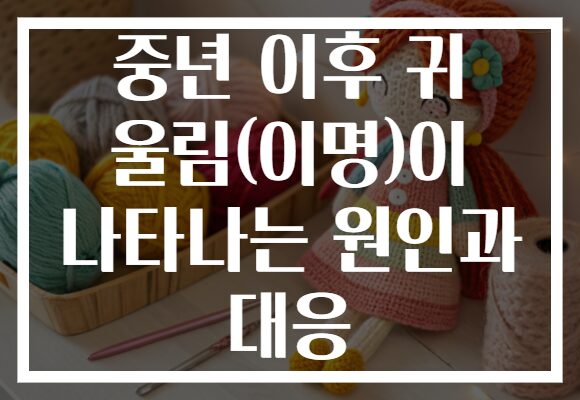 중년 이후 귀 울림(이명)이 나타나는 원인과 대응