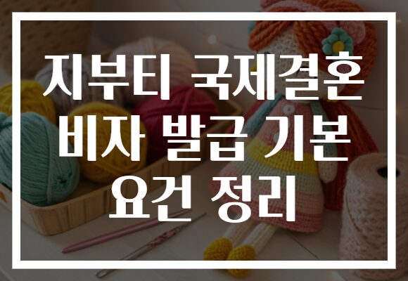 지부티 국제결혼 비자 발급 기본 요건 정리