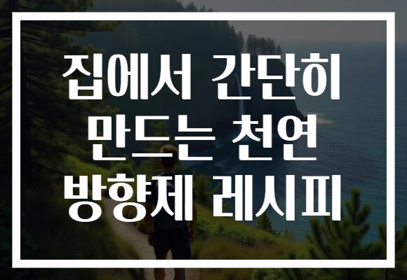 집에서 간단히 만드는 천연 방향제 레시피